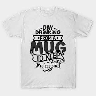 Day drinking from a mug to keep things professional Funny Quote Hilarious Sayings Humor T-Shirt